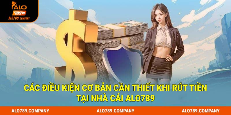 Rút Tiền Alo789 - Hướng Dẫn Tất Tần Tật Các Bước Thực Hiện 1 Các điều kiện cơ bản cần thiết khi rút tiền tại nhà cái Alo789
