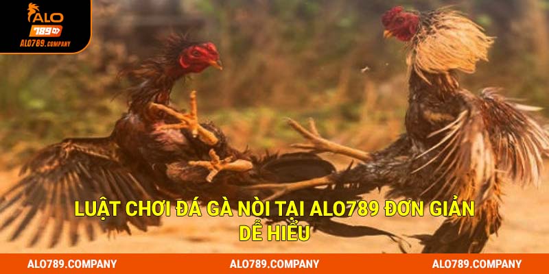 Đá Gà Nòi Alo789 - Hấp Dẫn Kịch Tính, Kèo Cược Xanh Chín 2 Luật chơi đá gà nòi tại Alo789 đơn giản dễ hiểu