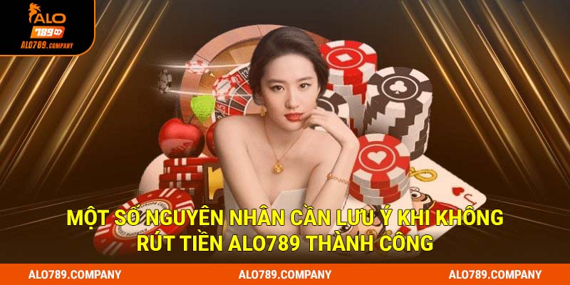 Rút Tiền Alo789 - Hướng Dẫn Tất Tần Tật Các Bước Thực Hiện 3 Một số nguyên nhân cần lưu ý khi không rút tiền Alo789 thành công